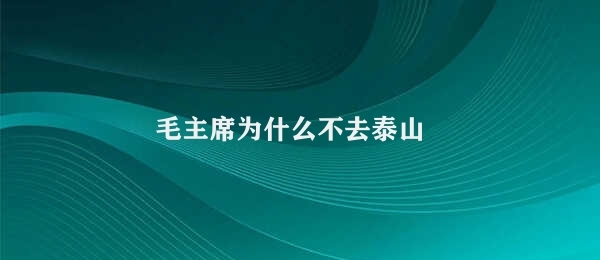 毛主席为什么不去泰山 毛主席节约考虑