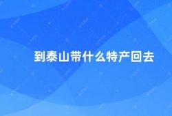 到泰山带什么特产回去（泰山之行带上这些特产回家）