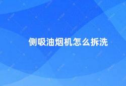 侧吸油烟机怎么拆洗（侧吸油烟机的拆洗方法）