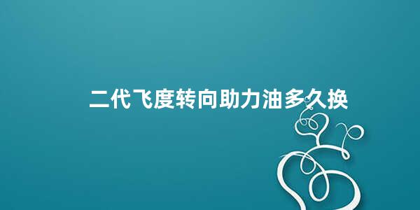 二代飞度转向助力油多久换