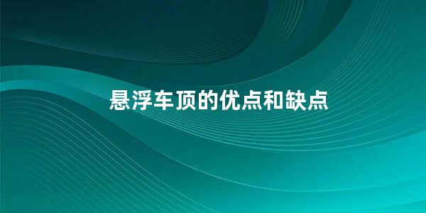 悬浮车顶的优点和缺点