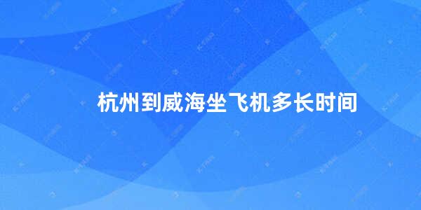 杭州到威海坐飞机多长时间