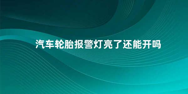 汽车轮胎报警灯亮了还能开吗