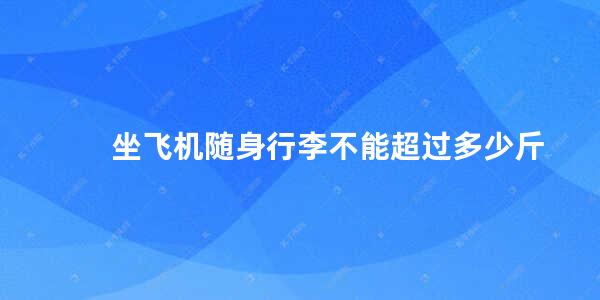 坐飞机随身行李不能超过多少斤