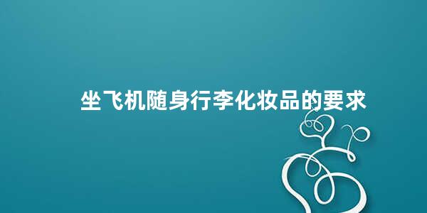 坐飞机随身行李化妆品的要求