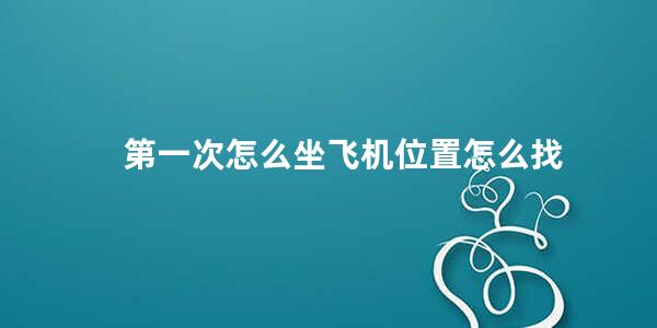 第一次怎么坐飞机位置怎么找