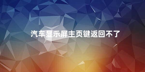 汽车显示屏爱游戏官网平台主页键返回不了