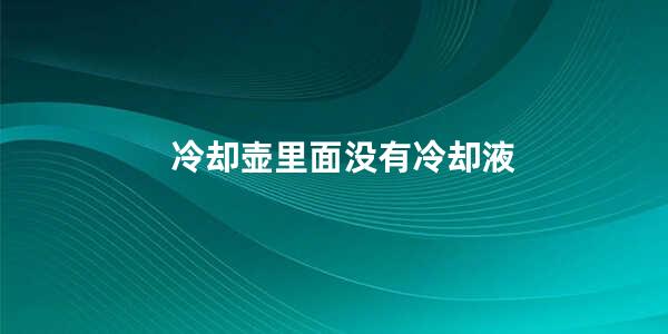 冷却壶里面没有冷却液