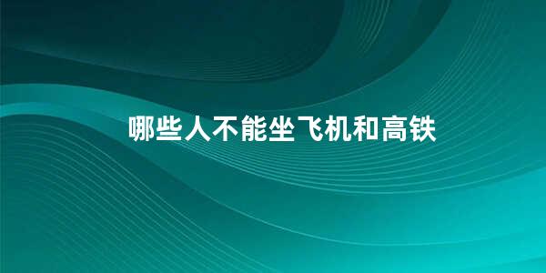 哪些人不能坐飞机和高铁