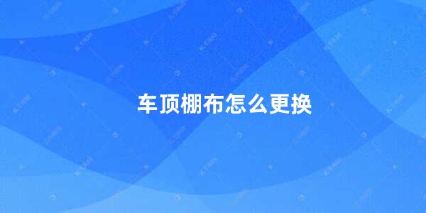 车顶棚布怎么更换