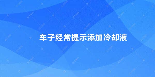 车子经常提示添加冷却液